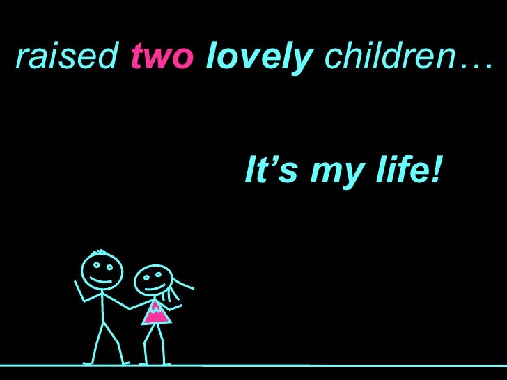 raised  two  lovely  children… It’s my life! 