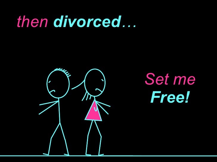 then  divorced … Set me  Free! 