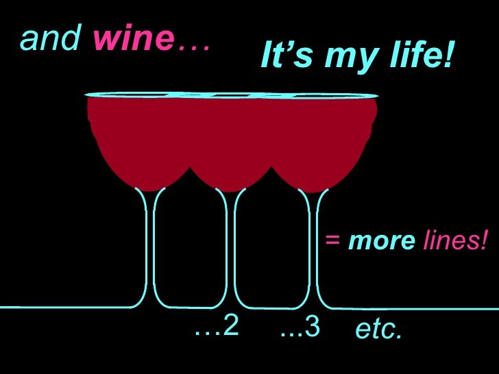and  wine … … 2 ...3  etc.   =  more   lines! It’s my life! 