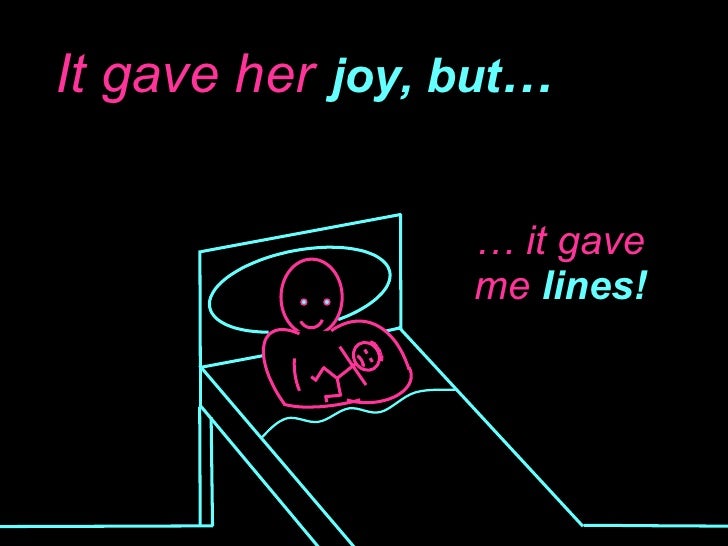 It gave her joy, but … …  it gave me  lines! 