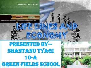 LIFE LINES AND ECONOMY PRESENTED BY— SHANTANU TYAGI 10-A GREEN FIELDS SCHOOL 