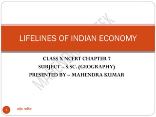 CLASS X NCERT CHAPTER 7
SUBJECT – S.SC. (GEOGRAPHY)
PRESENTED BY – MAHENDRA KUMAR
महेंद्र पारीक
1
LIFELINES OF INDIAN ECONOMY
 