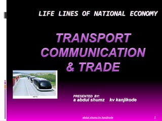 LIFE LINES OF NATIONAL ECONOMY
PRESENTED BY:
a abdul shumz kv kanjikode
abdul shumz kv kanjikode 1
 