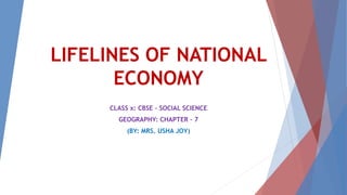 LIFELINES OF NATIONAL
ECONOMY
CLASS x: CBSE – SOCIAL SCIENCE
GEOGRAPHY: CHAPTER – 7
(BY: MRS. USHA JOY)
 