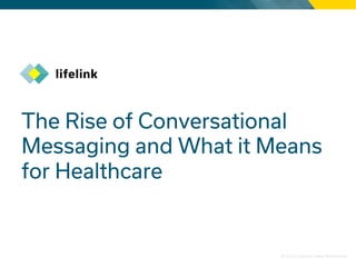 © 2018 LifeLink | www.lifelink.com
The Rise of Conversational
Messaging and What it Means
for Healthcare
 
