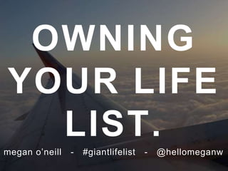 OWNING YOUR LIFE LIST.megan o’neill - #giantlifelist - @hellomeganw
 