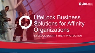 1
© 2015 LifeLock, Inc.
LifeLock Business
Solutions for Affinity
Organizations
LIFELOCK IDENTITY THEFT PROTECTION
 