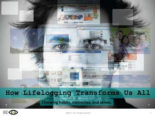 How Lifelogging Transforms Us All
Changing habits, memories, and selves.
@2013, ICE, All rights reserved

1

 