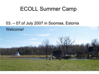 ECOLL Summer Camp  03. – 07.of July 2007 in Soomaa, Estonia Welcome! 