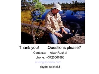 Thank you!  Questions please? Contacts:  Aivar Ruukel phone:  +3725061896 [email_address] skype: sookoll3 