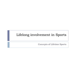 Lifelong involvement in Sports
Concepts of Lifetime Sports
 