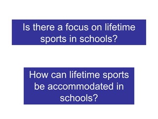 Is there a focus on lifetime
     sports in schools?


 How can lifetime sports
  be accommodated in
       schools?
 
