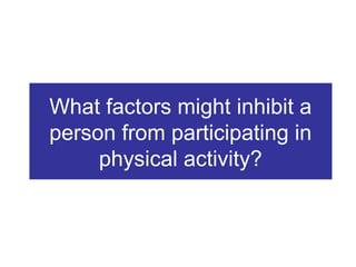What factors might inhibit a
person from participating in
physical activity?

 