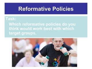 Reformative Policies
Task:
Which reformative policies do you
think would work best with which
target groups.

 