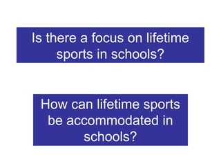 Is there a focus on lifetime
sports in schools?

How can lifetime sports
be accommodated in
schools?

 