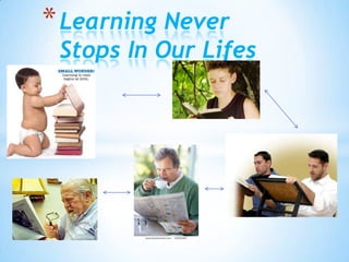 * Learning Never
 Stops In Our Lifes
 