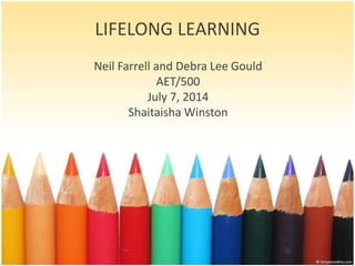 LIFELONG LEARNING
Neil Farrell and Debra Lee Gould
AET/500
July 7, 2014
Shaitaisha Winston
 