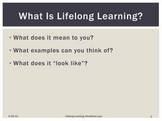 • What does it mean to you?
• What examples can you think of?
• What does it “look like”?
What Is Lifelong Learning?
34/25/14 Lifelong Learning; kfinn@mac.com
 