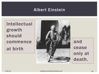 Albert Einstein
Intellectual
growth
should
commence
at birth
384/25/14 Lifelong Learning; kfinn@mac.com
and
cease
only at
death.
 