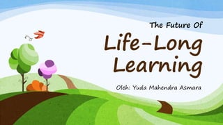 Life-Long
Learning
Oleh: Yuda Mahendra Asmara
The Future Of
 