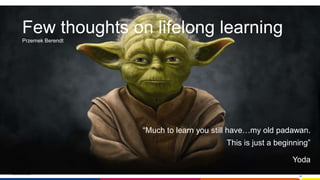 www.luxoft.com
“Much to learn you still have…my old padawan.
This is just a beginning”
Yoda
Few thoughts on lifelong learning
Przemek Berendt
 
