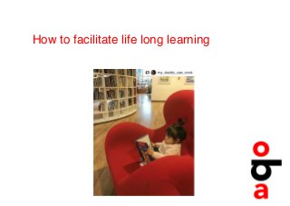 How to facilitate life long learning 
 