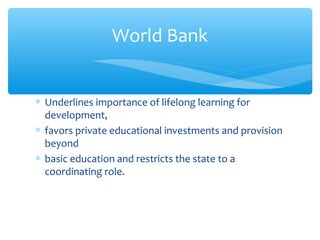 ∗ Underlines importance of lifelong learning for
development,
∗ favors private educational investments and provision
beyond
∗ basic education and restricts the state to a
coordinating role.
World Bank
 