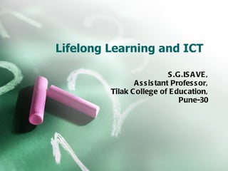Lifelong Learning and ICT S.G.ISAVE, Assistant Professor, Tilak College of Education, Pune-30 