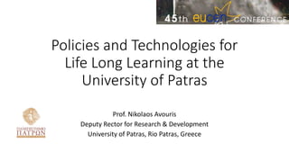 Policies and Technologies for
Life Long Learning at the
University of Patras
Prof. Nikolaos Avouris
Deputy Rector for Research & Development
University of Patras, Rio Patras, Greece
 