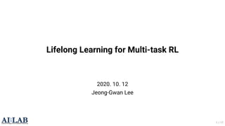 Lifelong Learning for Multi-task RL
2020. 10. 12
Jeong-Gwan Lee
1 / 17
 