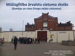 Mūžizglītība ārvalstu cietuma skolās
(Somijas un citos Eiropa valstu cietumos)
Oulu cietums (Somija) būvēts
Krievijas impērijas cara Aleksandra III
laikmetā (1885.g.)
 