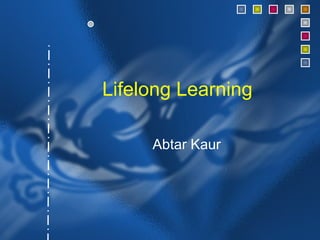 Lifelong Learning

     Abtar Kaur
 