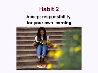 Habit 2 Accept responsibility  for your own learning 