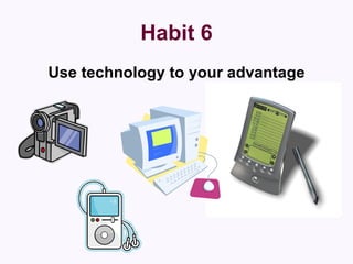 Habit 6 Use technology to your advantage 