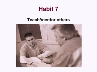 Habit 7 Teach/mentor others 