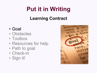 Put it in Writing Learning Contract Goal Obstacles Toolbox Resources for help Path to goal Check-in Sign it! 