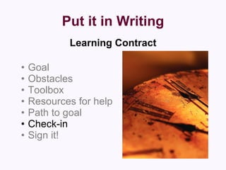 Put it in Writing Learning Contract Goal Obstacles Toolbox Resources for help Path to goal Check-in Sign it! 