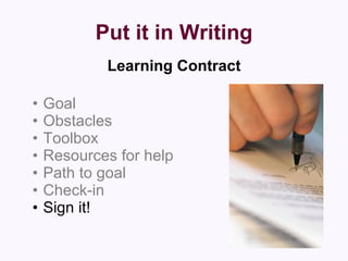 Put it in Writing Learning Contract Goal Obstacles Toolbox Resources for help Path to goal Check-in Sign it! 