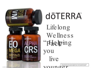 Lifelong Wellness Pack ™ © 2008 dōTERRA Holdings, LLC, Unauthorized duplication prohibited “ Helping you  live younger, longer.” * *These statements have not been evaluated by the Food and Drug Administration. These products are not intended to diagnose, treat, cure or prevent any disease. 