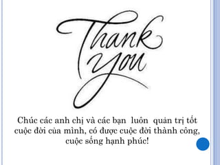 Chúc các anh chị và các bạn luôn quản trị tốt
cuộc đời của mình, có được cuộc đời thành công,
             cuộc sống hạnh phúc!
 