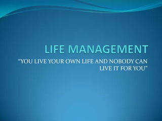 “YOU LIVE YOUR OWN LIFE AND NOBODY CAN
                         LIVE IT FOR YOU”
 