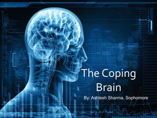 The Coping
Brain
By: Ashlesh Sharma, Sophomore
 
