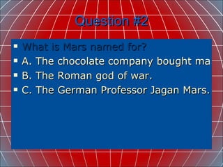 Question #2 What is Mars named for? A. The chocolate company bought mars. B. The Roman god of war. C. The German Professor Jagan Mars. 