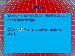 QUIZ Welcome to the Quiz! We’ll test your mars knowledge. Click  HERE  when you’re ready to start. 