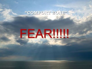 “COMFORT ZONE”
FEAR!!!!!
 