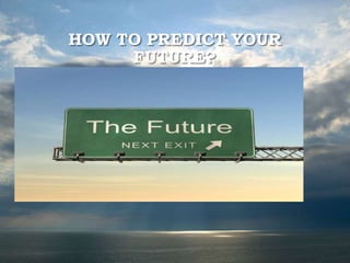 HOW TO PREDICT YOUR
FUTURE?
 