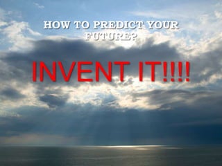 HOW TO PREDICT YOUR
FUTURE?
INVENT IT!!!!
 