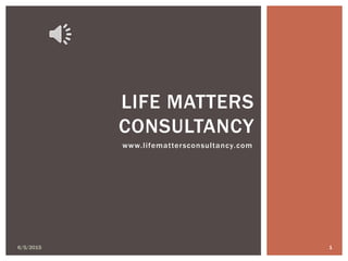 www.lifemattersconsultancy.com
6/5/2015 1
LIFE MATTERS
CONSULTANCY
 