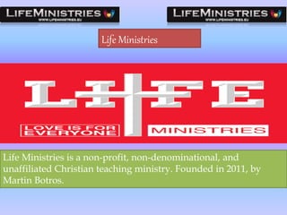 Life Ministries
Life Ministries is a non-profit, non-denominational, and
unaffiliated Christian teaching ministry. Founded in 2011, by
Martin Botros.
 