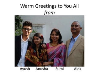 Warm Greetings to You All
from
Ayush Anusha Sumi Alok
 